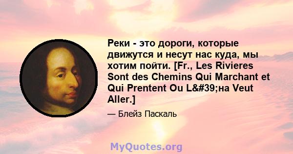 Реки - это дороги, которые движутся и несут нас куда, мы хотим пойти. [Fr., Les Rivieres Sont des Chemins Qui Marchant et Qui Prentent Ou L'на Veut Aller.]