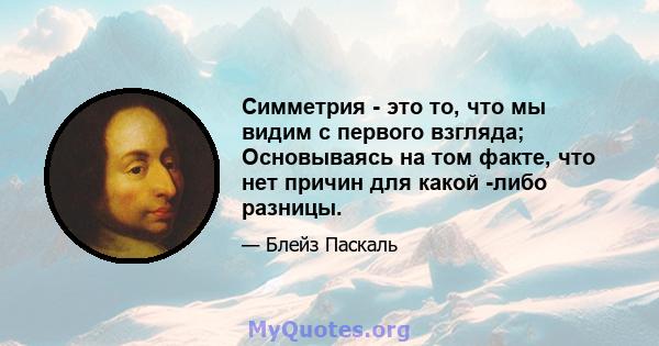 Симметрия - это то, что мы видим с первого взгляда; Основываясь на том факте, что нет причин для какой -либо разницы.