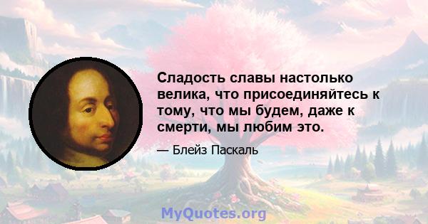 Сладость славы настолько велика, что присоединяйтесь к тому, что мы будем, даже к смерти, мы любим это.