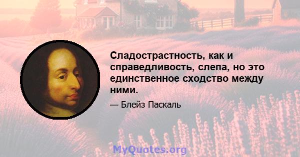 Сладострастность, как и справедливость, слепа, но это единственное сходство между ними.