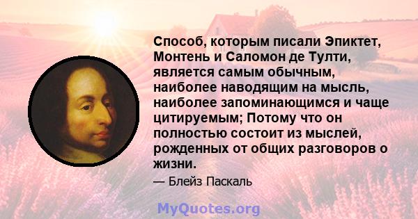 Способ, которым писали Эпиктет, Монтень и Саломон де Тулти, является самым обычным, наиболее наводящим на мысль, наиболее запоминающимся и чаще цитируемым; Потому что он полностью состоит из мыслей, рожденных от общих