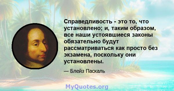 Справедливость - это то, что установлено; и, таким образом, все наши устоявшиеся законы обязательно будут рассматриваться как просто без экзамена, поскольку они установлены.