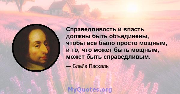 Справедливость и власть должны быть объединены, чтобы все было просто мощным, и то, что может быть мощным, может быть справедливым.