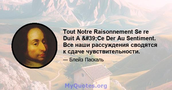 Tout Notre Raisonnement Se re Duit A 'Ce Der Au Sentiment. Все наши рассуждения сводятся к сдаче чувствительности.