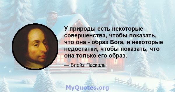 У природы есть некоторые совершенства, чтобы показать, что она - образ Бога, и некоторые недостатки, чтобы показать, что она только его образ.