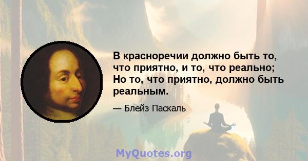 В красноречии должно быть то, что приятно, и то, что реально; Но то, что приятно, должно быть реальным.