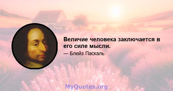 Величие человека заключается в его силе мысли.