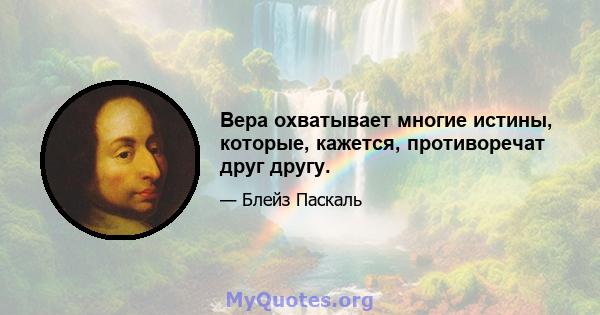 Вера охватывает многие истины, которые, кажется, противоречат друг другу.