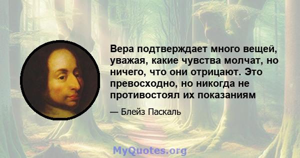 Вера подтверждает много вещей, уважая, какие чувства молчат, но ничего, что они отрицают. Это превосходно, но никогда не противостоял их показаниям