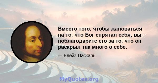 Вместо того, чтобы жаловаться на то, что Бог спрятал себя, вы поблагодарите его за то, что он раскрыл так много о себе.