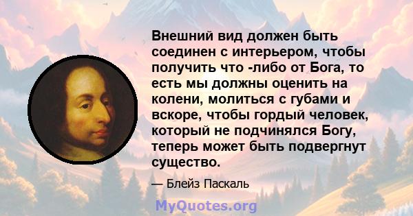 Внешний вид должен быть соединен с интерьером, чтобы получить что -либо от Бога, то есть мы должны оценить на колени, молиться с губами и вскоре, чтобы гордый человек, который не подчинялся Богу, теперь может быть