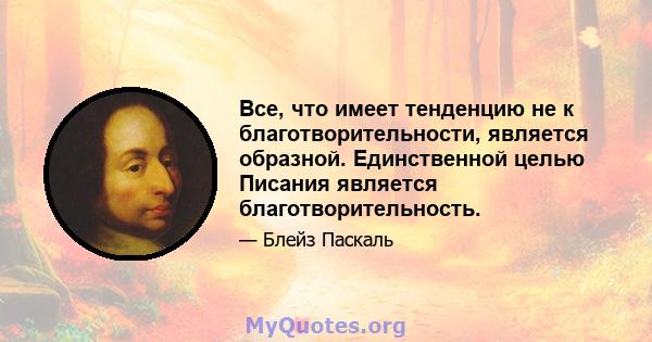 Все, что имеет тенденцию не к благотворительности, является образной. Единственной целью Писания является благотворительность.