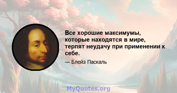 Все хорошие максимумы, которые находятся в мире, терпят неудачу при применении к себе.