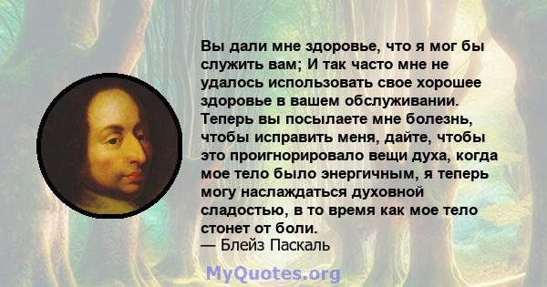 Вы дали мне здоровье, что я мог бы служить вам; И так часто мне не удалось использовать свое хорошее здоровье в вашем обслуживании. Теперь вы посылаете мне болезнь, чтобы исправить меня, дайте, чтобы это проигнорировало 