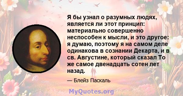 Я бы узнал о разумных людях, является ли этот принцип: материально совершенно неспособен к мысли, и это другое: я думаю, поэтому я на самом деле одинакова в сознании Декарта, и в св. Августине, который сказал То же