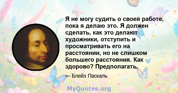 Я не могу судить о своей работе, пока я делаю это. Я должен сделать, как это делают художники, отступить и просматривать его на расстоянии, но не слишком большего расстояния. Как здорово? Предполагать.