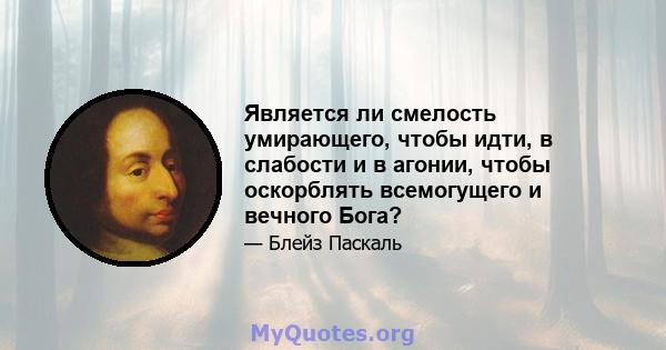 Является ли смелость умирающего, чтобы идти, в слабости и в агонии, чтобы оскорблять всемогущего и вечного Бога?