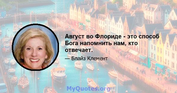 Август во Флориде - это способ Бога напомнить нам, кто отвечает.