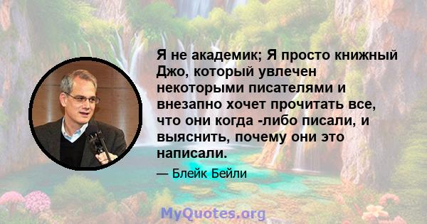 Я не академик; Я просто книжный Джо, который увлечен некоторыми писателями и внезапно хочет прочитать все, что они когда -либо писали, и выяснить, почему они это написали.