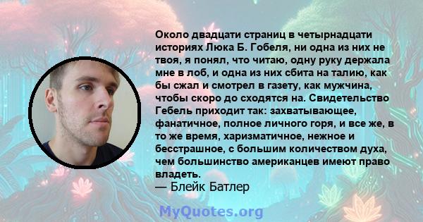 Около двадцати страниц в четырнадцати историях Люка Б. Гобеля, ни одна из них не твоя, я понял, что читаю, одну руку держала мне в лоб, и одна из них сбита на талию, как бы сжал и смотрел в газету, как мужчина, чтобы