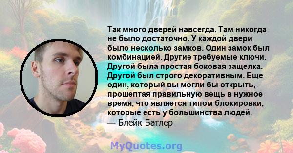 Так много дверей навсегда. Там никогда не было достаточно. У каждой двери было несколько замков. Один замок был комбинацией. Другие требуемые ключи. Другой была простая боковая защелка. Другой был строго декоративным.