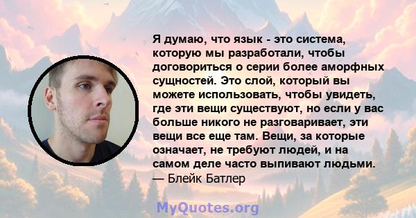 Я думаю, что язык - это система, которую мы разработали, чтобы договориться о серии более аморфных сущностей. Это слой, который вы можете использовать, чтобы увидеть, где эти вещи существуют, но если у вас больше никого 