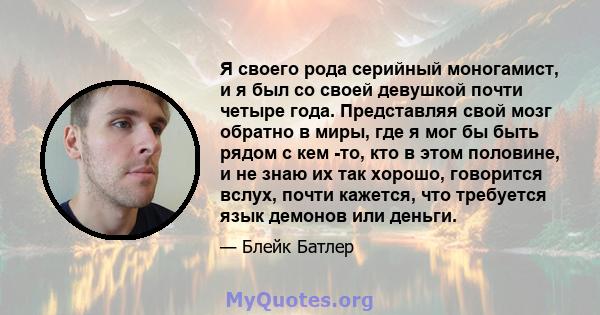 Я своего рода серийный моногамист, и я был со своей девушкой почти четыре года. Представляя свой мозг обратно в миры, где я мог бы быть рядом с кем -то, кто в этом половине, и не знаю их так хорошо, говорится вслух,