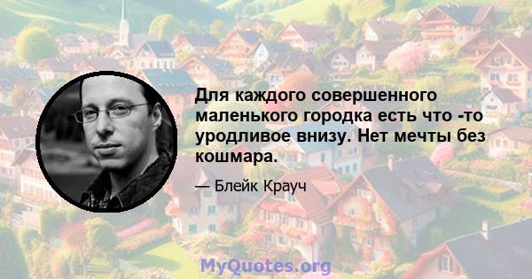 Для каждого совершенного маленького городка есть что -то уродливое внизу. Нет мечты без кошмара.