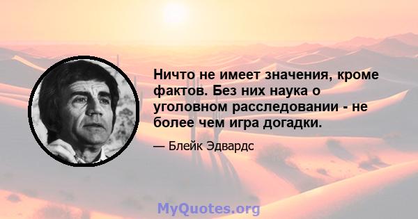 Ничто не имеет значения, кроме фактов. Без них наука о уголовном расследовании - не более чем игра догадки.