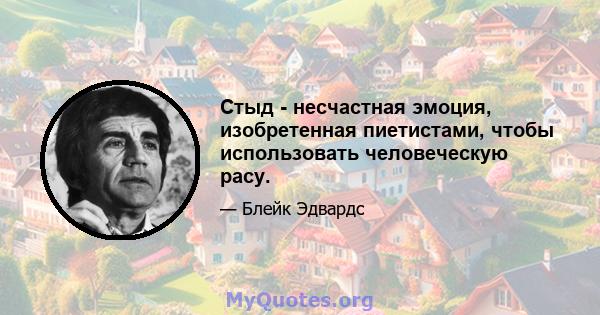 Стыд - несчастная эмоция, изобретенная пиетистами, чтобы использовать человеческую расу.