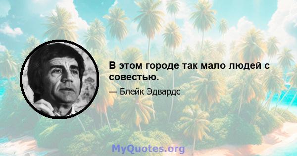 В этом городе так мало людей с совестью.