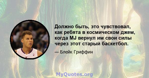 Должно быть, это чувствовал, как ребята в космическом джем, когда MJ вернул им свои силы через этот старый баскетбол.