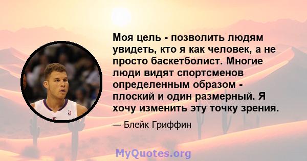 Моя цель - позволить людям увидеть, кто я как человек, а не просто баскетболист. Многие люди видят спортсменов определенным образом - плоский и один размерный. Я хочу изменить эту точку зрения.