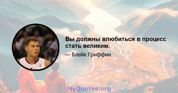 Вы должны влюбиться в процесс стать великим.