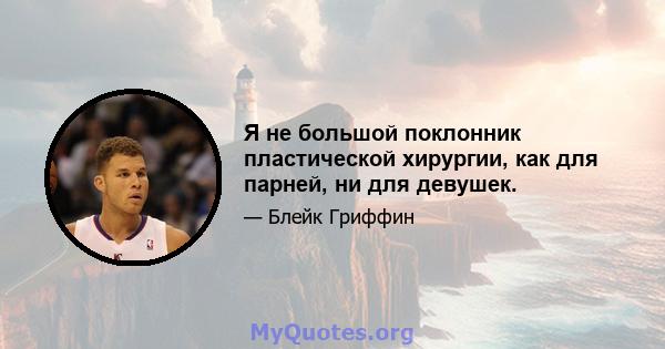 Я не большой поклонник пластической хирургии, как для парней, ни для девушек.