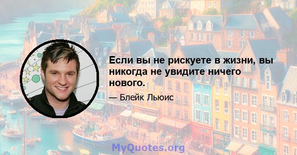 Если вы не рискуете в жизни, вы никогда не увидите ничего нового.