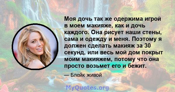 Моя дочь так же одержима игрой в моем макияже, как и дочь каждого. Она рисует наши стены, сама и одежду и меня. Поэтому я должен сделать макияж за 30 секунд, или весь мой дом покрыт моим макияжем, потому что она просто