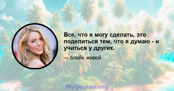 Все, что я могу сделать, это поделиться тем, что я думаю - и учиться у других.