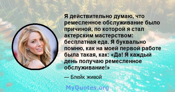 Я действительно думаю, что ремесленное обслуживание было причиной, по которой я стал актерским мастерством: бесплатная еда. Я буквально помню, как на моей первой работе была такая, как: «Да! Я каждый день получаю