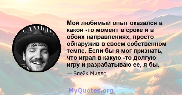 Мой любимый опыт оказался в какой -то момент в сроке и в обоих направлениях, просто обнаружив в своем собственном темпе. Если бы я мог признать, что играл в какую -то долгую игру и разрабатываю ее, я бы.