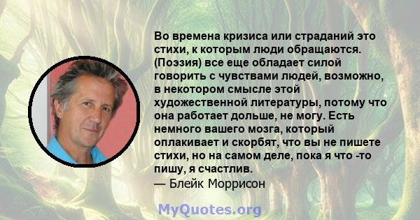 Во времена кризиса или страданий это стихи, к которым люди обращаются. (Поэзия) все еще обладает силой говорить с чувствами людей, возможно, в некотором смысле этой художественной литературы, потому что она работает