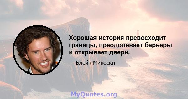 Хорошая история превосходит границы, преодолевает барьеры и открывает двери.