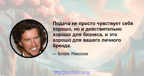 Подача не просто чувствует себя хорошо, но и действительно хорошо для бизнеса, и это хорошо для вашего личного бренда.