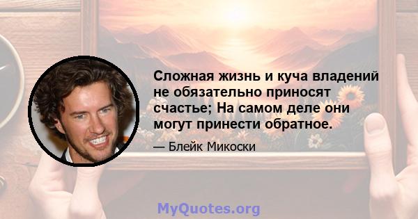 Сложная жизнь и куча владений не обязательно приносят счастье; На самом деле они могут принести обратное.