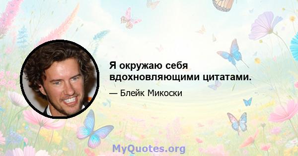 Я окружаю себя вдохновляющими цитатами.