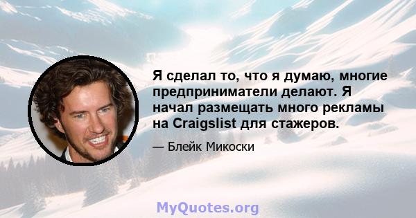 Я сделал то, что я думаю, многие предприниматели делают. Я начал размещать много рекламы на Craigslist для стажеров.