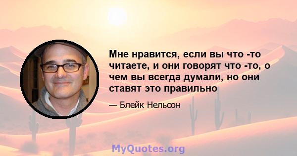 Мне нравится, если вы что -то читаете, и они говорят что -то, о чем вы всегда думали, но они ставят это правильно