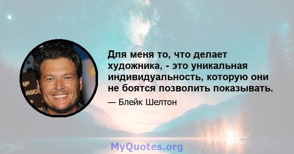 Для меня то, что делает художника, - это уникальная индивидуальность, которую они не боятся позволить показывать.