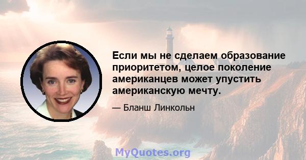 Если мы не сделаем образование приоритетом, целое поколение американцев может упустить американскую мечту.