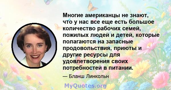 Многие американцы не знают, что у нас все еще есть большое количество рабочих семей, пожилых людей и детей, которые полагаются на запасные продовольствия, приюты и другие ресурсы для удовлетворения своих потребностей в